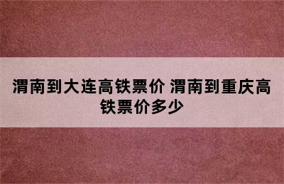 渭南到大连高铁票价 渭南到重庆高铁票价多少